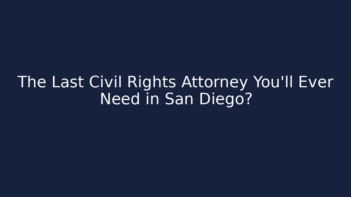 The Last Civil Rights Attorney You’ll Ever Need in San Diego?