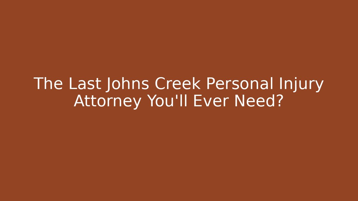 The Last Johns Creek Personal Injury Attorney You’ll Ever Need?