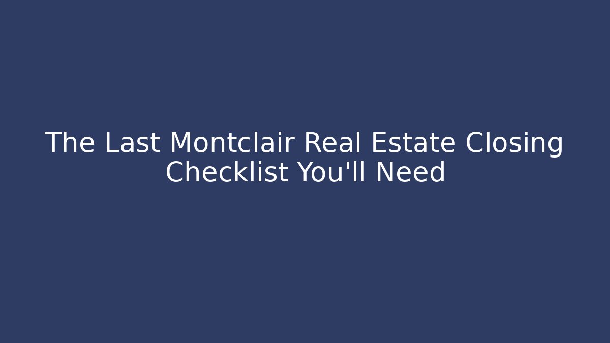 The Last Montclair Real Estate Closing Checklist You'll Need