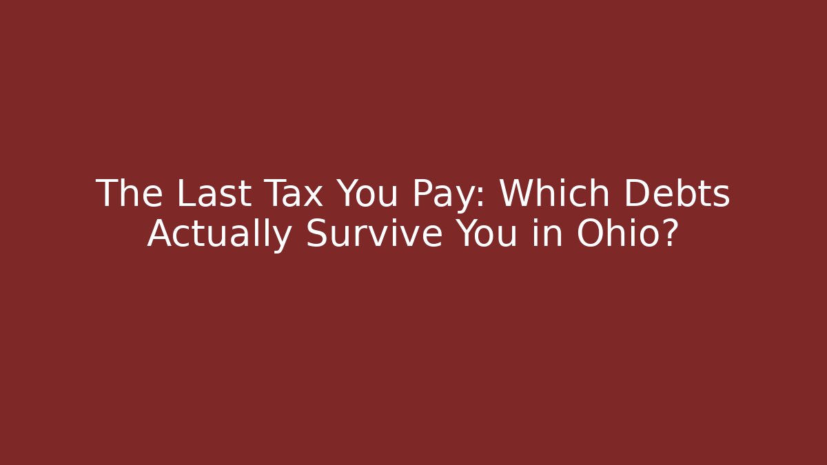 The Last Tax You Pay: Which Debts Actually Survive You in Ohio?