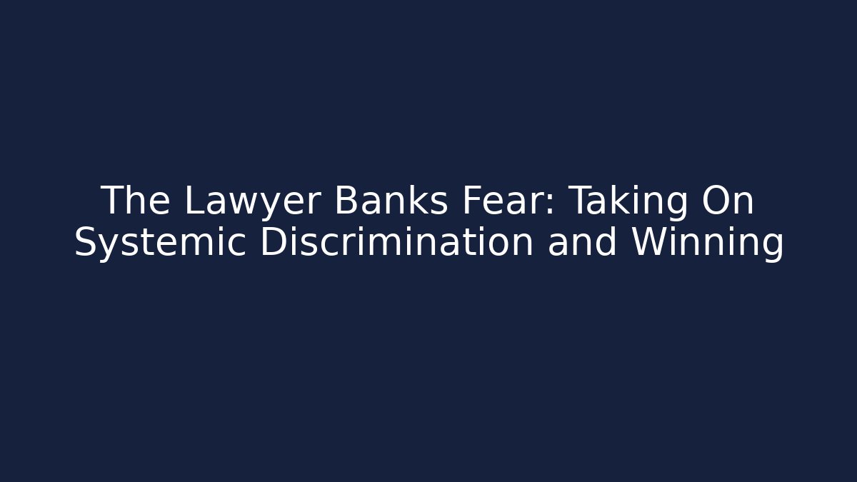 The Lawyer Banks Fear: Taking On Systemic Discrimination and Winning
