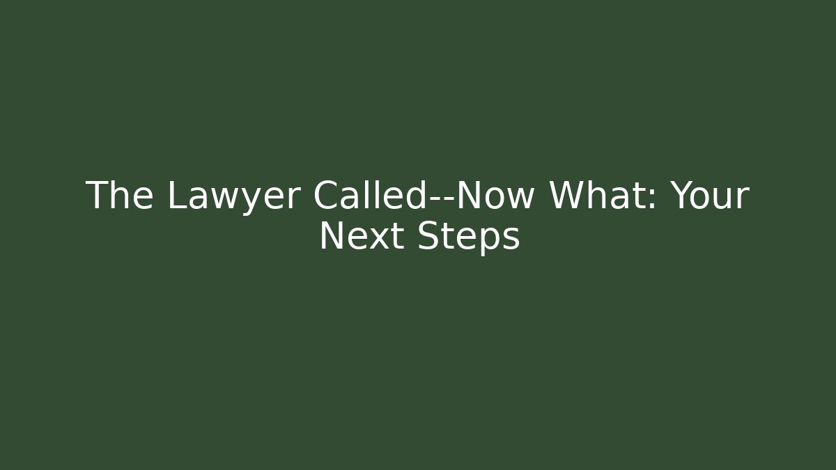 The Lawyer Called—Now What: Your Next Steps