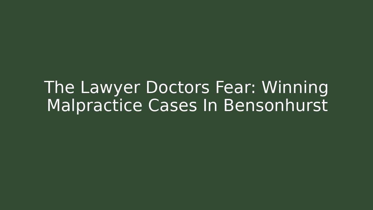 The Lawyer Doctors Fear: Winning Malpractice Cases In Bensonhurst