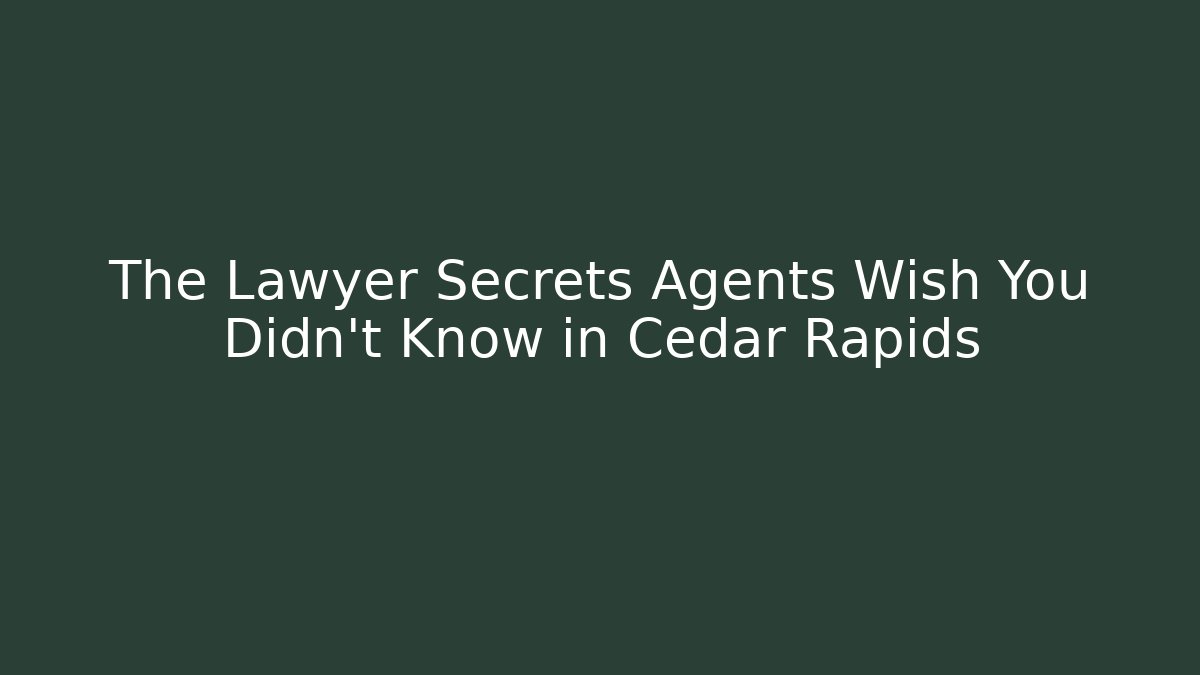 The Lawyer Secrets Agents Wish You Didn’t Know in Cedar Rapids