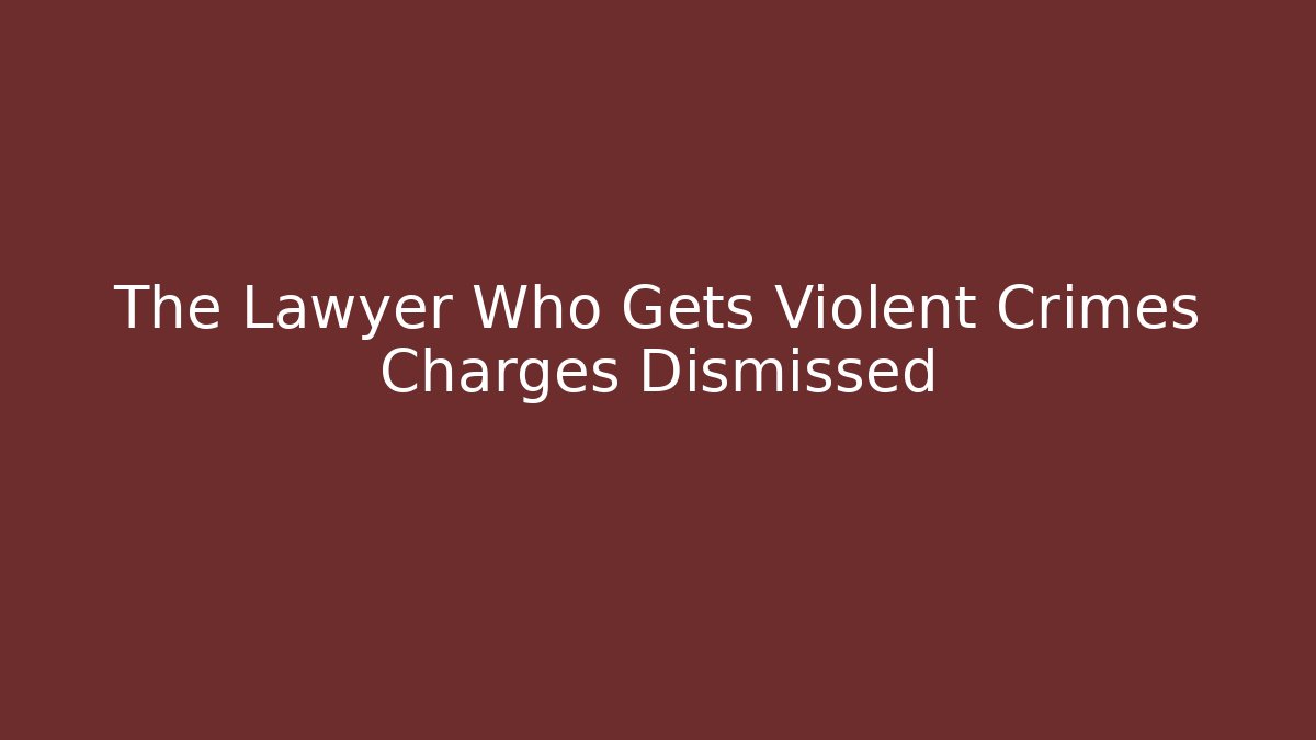 The Lawyer Who Gets Violent Crimes Charges Dismissed