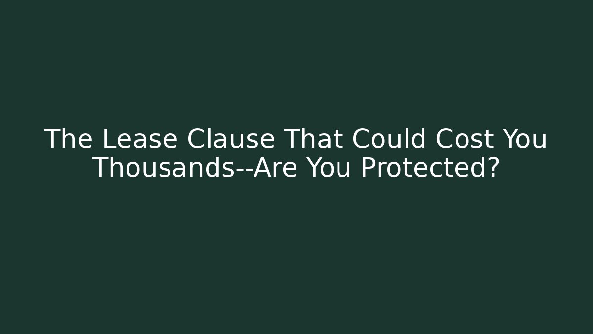 The Lease Clause That Could Cost You Thousands—Are You Protected?
