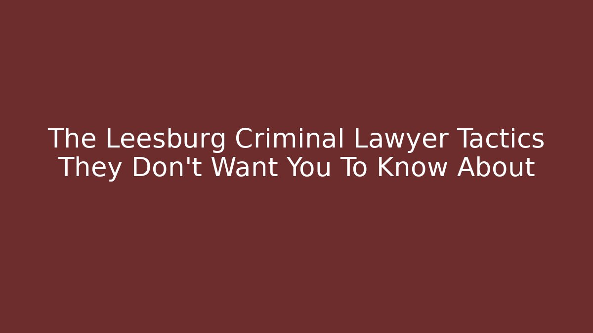 The Leesburg Criminal Lawyer Tactics They Don't Want You To Know About