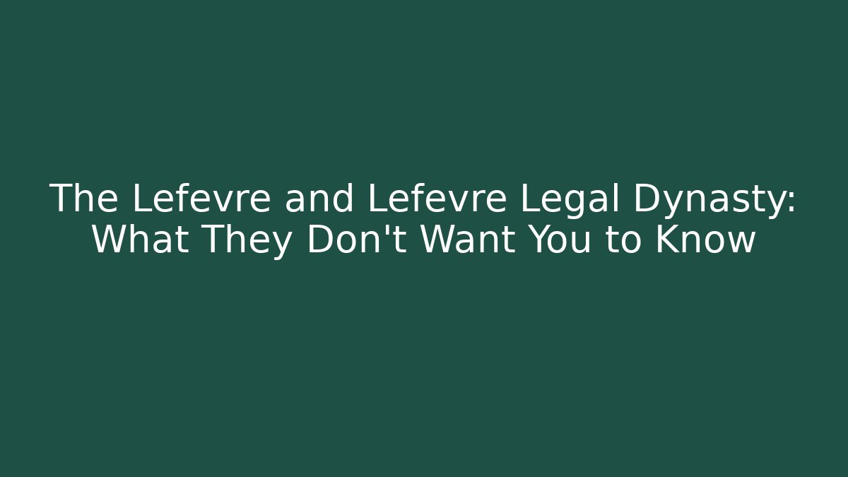 The Lefevre and Lefevre Legal Dynasty: What They Don't Want You to Know