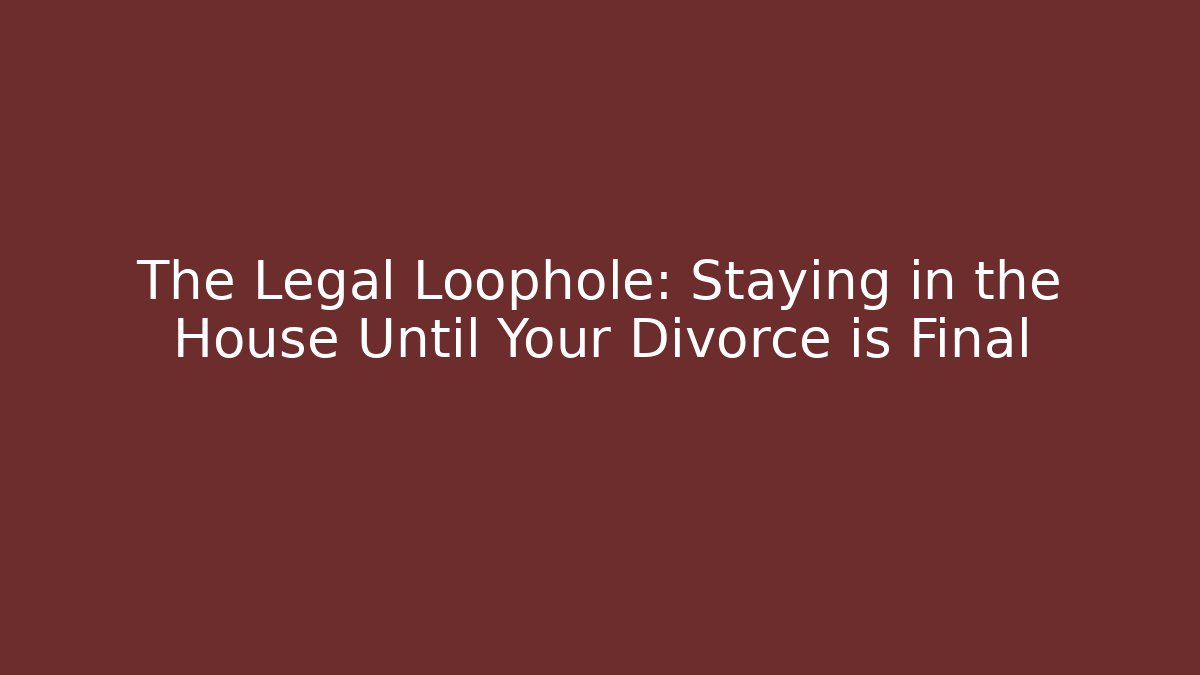 The Legal Loophole: Staying in the House Until Your Divorce is Final