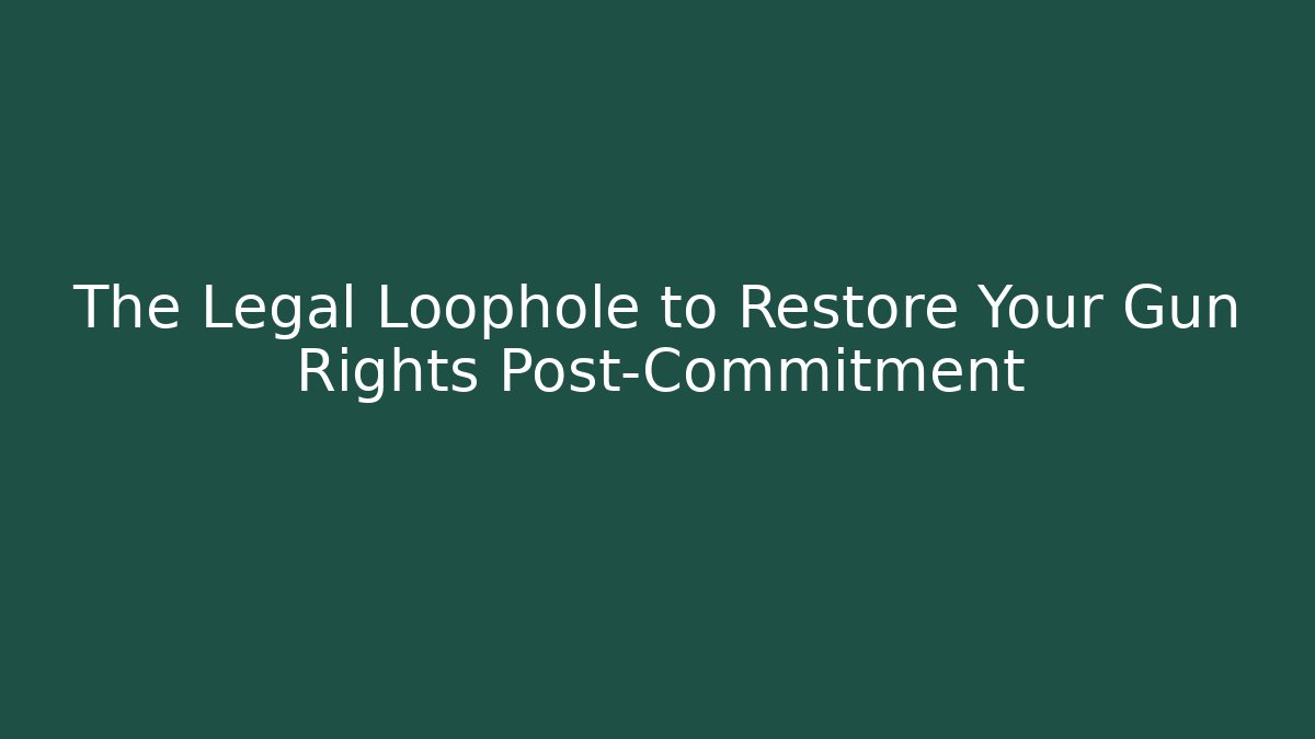 The Legal Loophole to Restore Your Gun Rights Post-Commitment