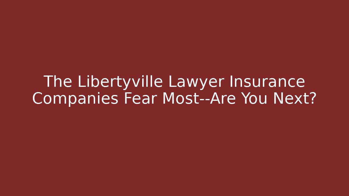 The Libertyville Lawyer Insurance Companies Fear Most—Are You Next?