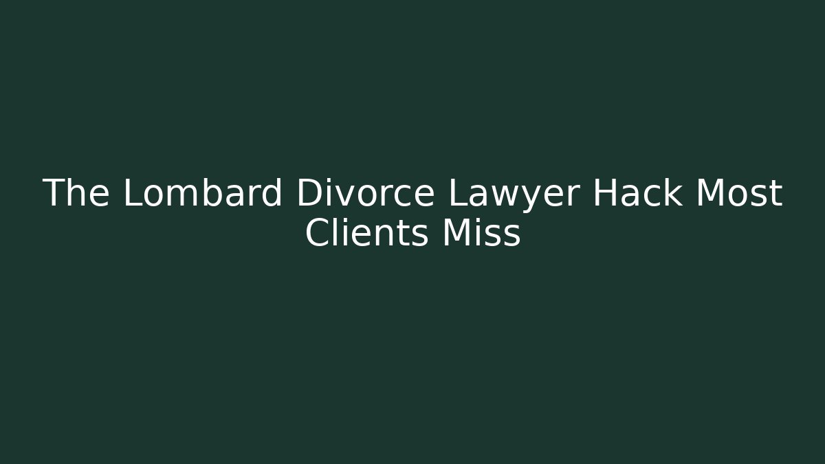 The Lombard Divorce Lawyer Hack Most Clients Miss - WealthxGroup