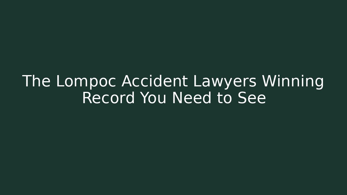 The Lompoc Accident Lawyers Winning Record You Need to See