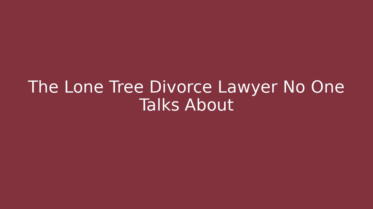The Lone Tree Divorce Lawyer No One Talks About