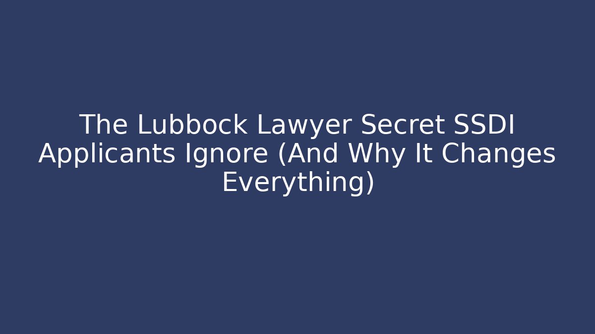 The Lubbock Lawyer Secret SSDI Applicants Ignore (And Why It Changes Everything)