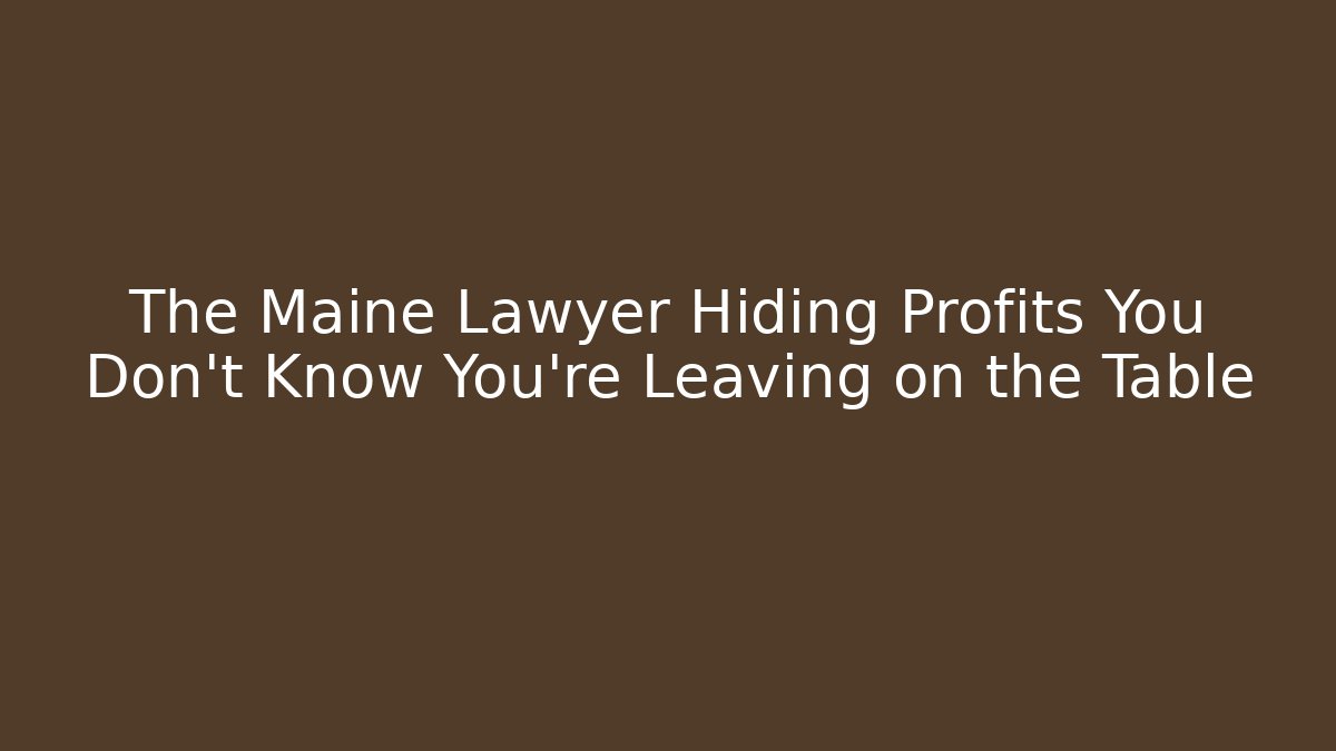 The Maine Lawyer Hiding Profits You Don't Know You're Leaving on the Table
