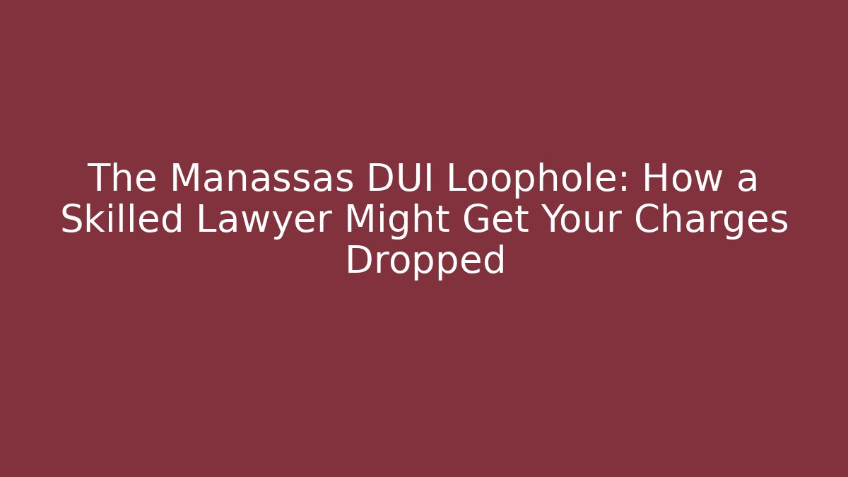 The Manassas DUI Loophole: How a Skilled Lawyer Might Get Your Charges Dropped