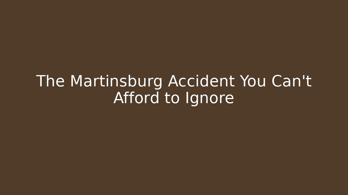 The Martinsburg Accident You Can't Afford to Ignore