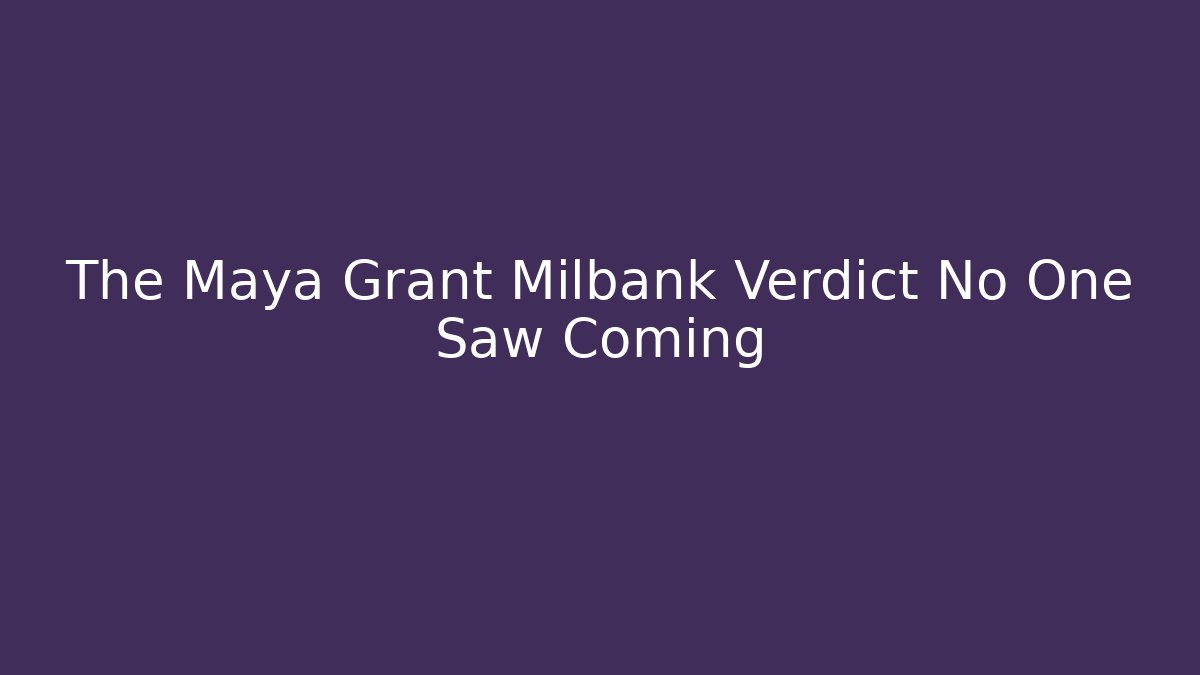 The Maya Grant Milbank Verdict No One Saw Coming