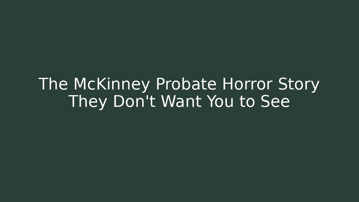 The McKinney Probate Horror Story They Don't Want You to See - WealthxGroup