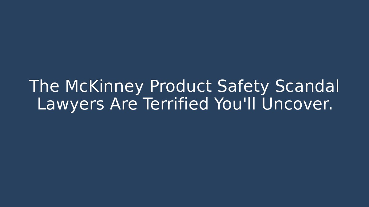 The McKinney Product Safety Scandal Lawyers Are Terrified You'll Uncover. - WealthxGroup
