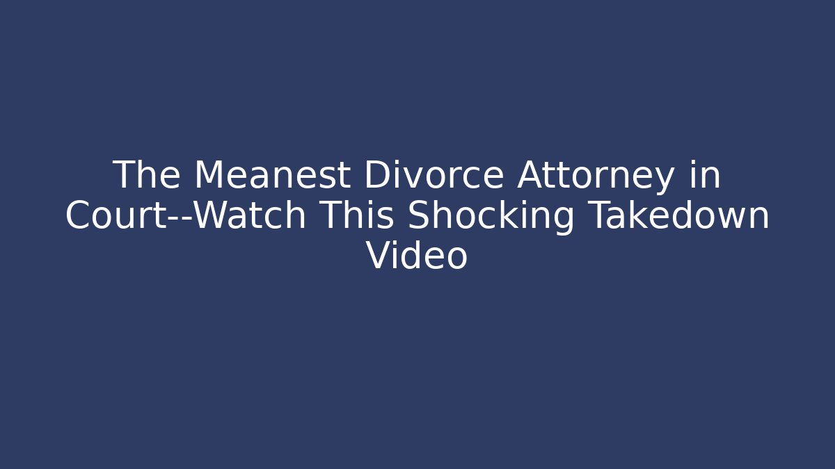 The Meanest Divorce Attorney in Court—Watch This Shocking Takedown Video