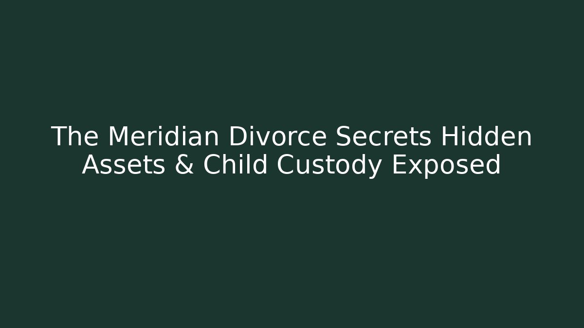The Meridian Divorce Secrets Hidden Assets & Child Custody Exposed