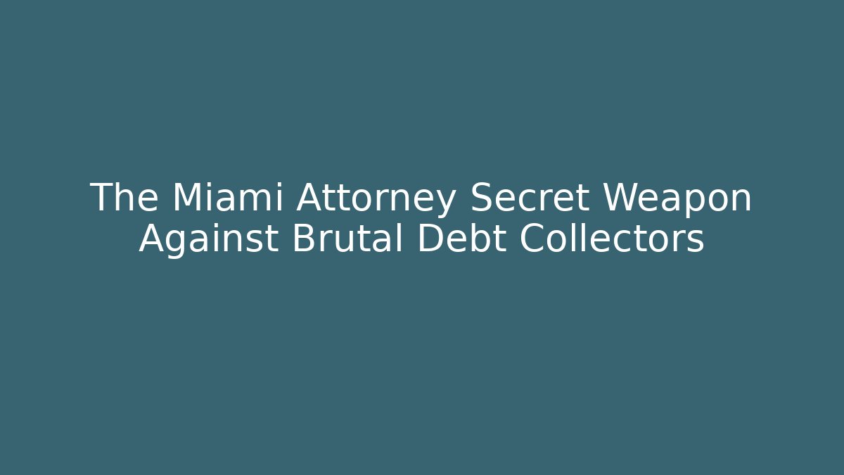 The Miami Attorney Secret Weapon Against Brutal Debt Collectors