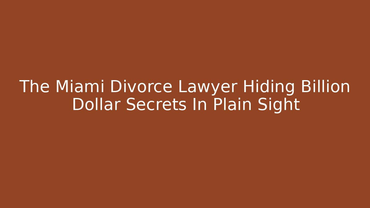 The Miami Divorce Lawyer Hiding Billion Dollar Secrets In Plain Sight