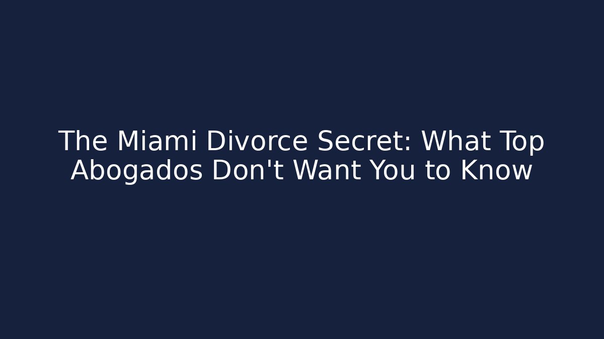 The Miami Divorce Secret: What Top Abogados Don’t Want You to Know