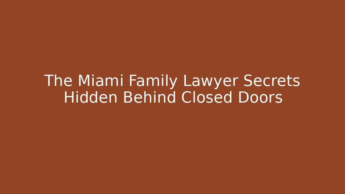 The Miami Family Lawyer Secrets Hidden Behind Closed Doors