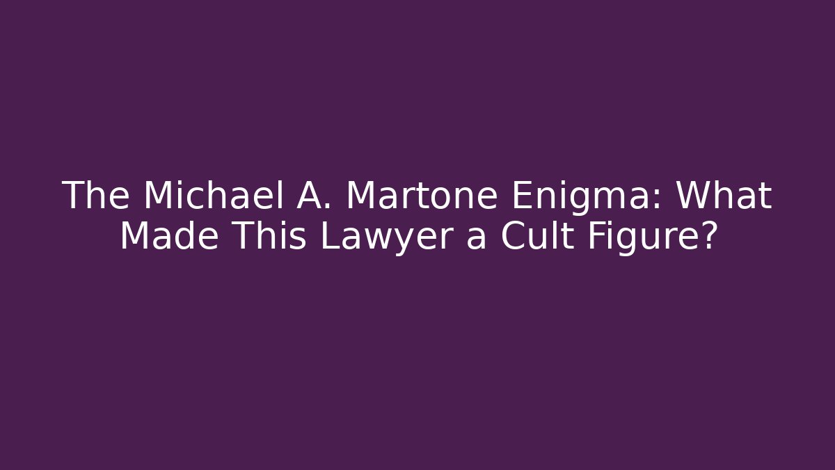 The Michael A. Martone Enigma: What Made This Lawyer a Cult Figure?