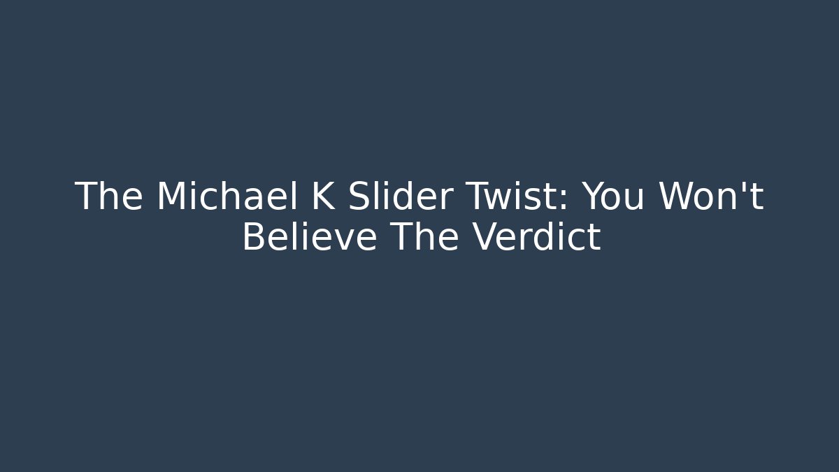 The Michael K Slider Twist: You Won't Believe The Verdict