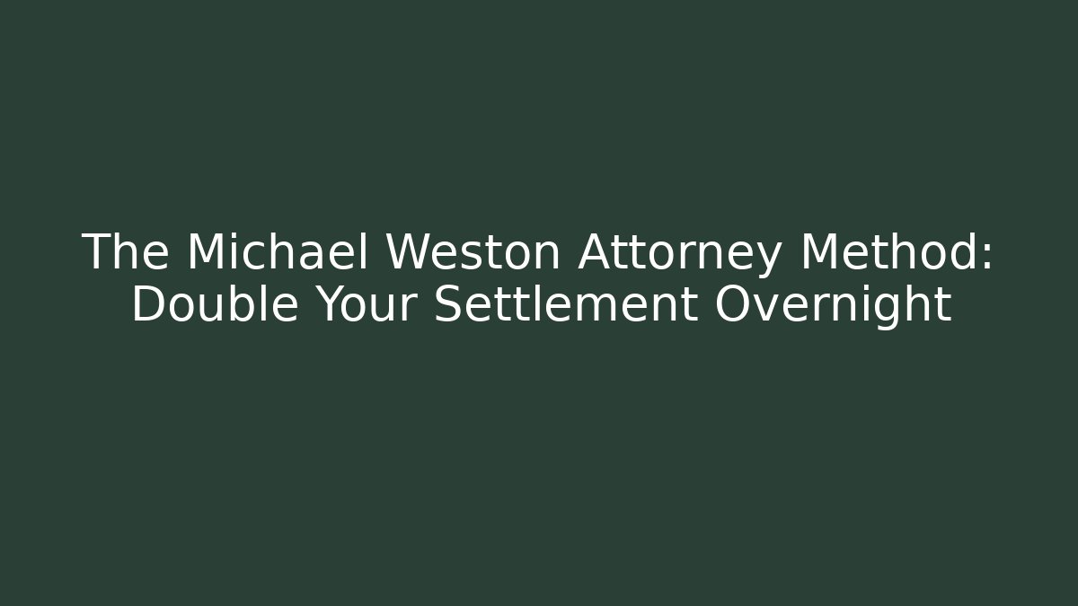The Michael Weston Attorney Method: Double Your Settlement Overnight