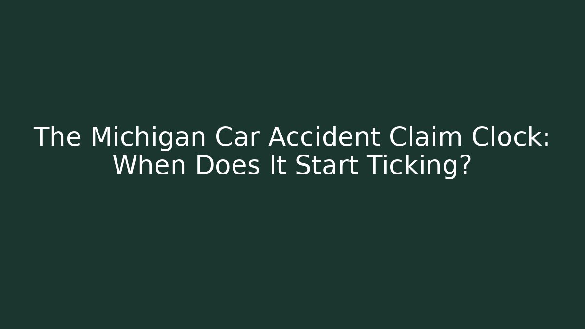 The Michigan Car Accident Claim Clock: When Does It Start Ticking?