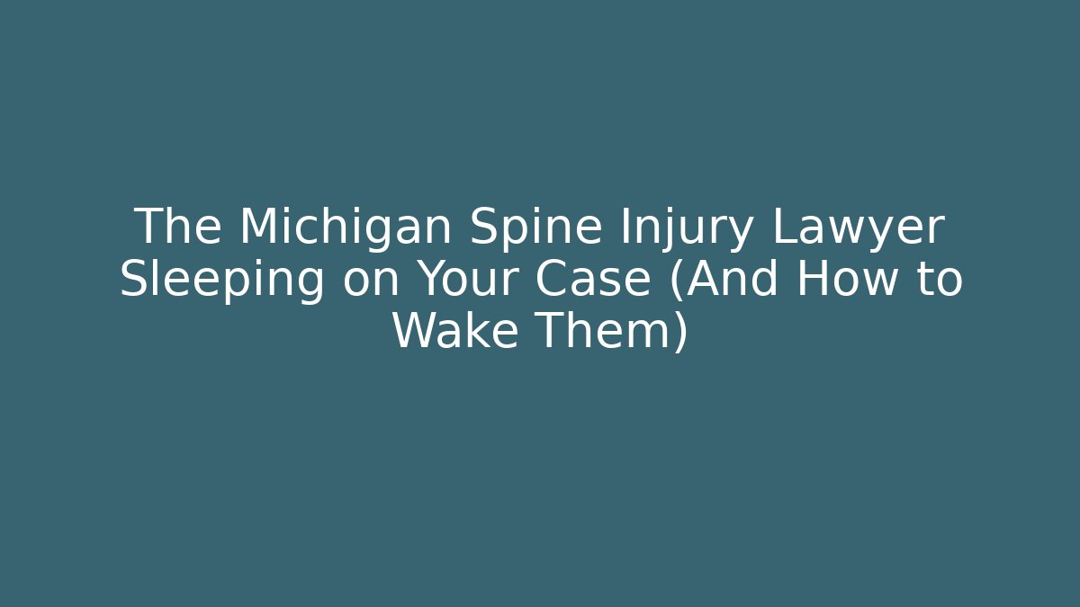 The Michigan Spine Injury Lawyer Sleeping on Your Case (And How to Wake Them) - WealthxGroup