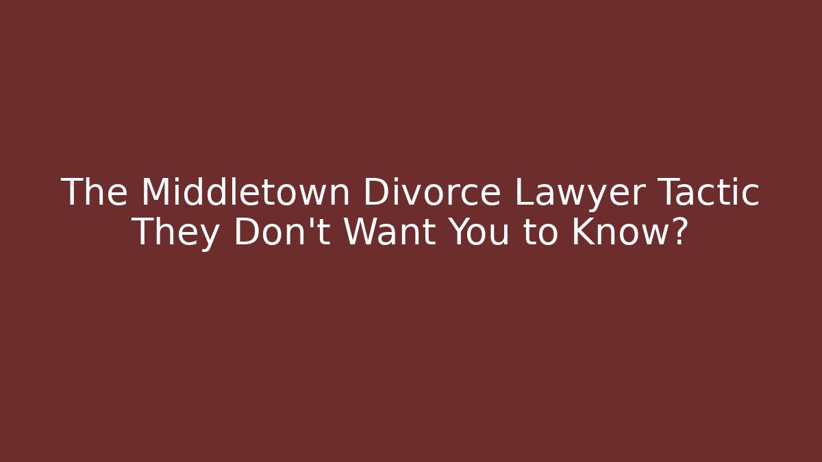 The Middletown Divorce Lawyer Tactic They Don't Want You to Know?