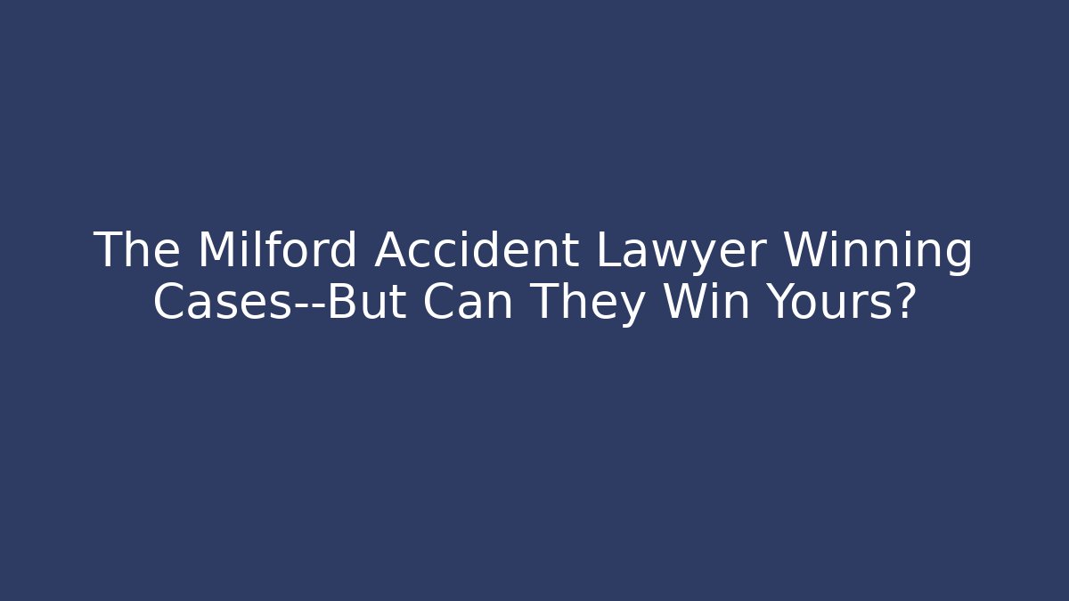 The Milford Accident Lawyer Winning Cases—But Can They Win Yours?