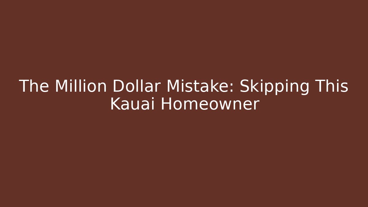 The Million Dollar Mistake: Skipping This Kauai Homeowner