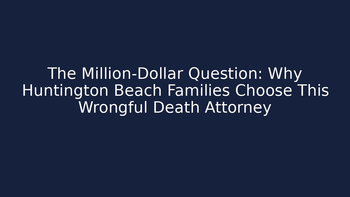 The Million-Dollar Question: Why Huntington Beach Families Choose This Wrongful Death Attorney
