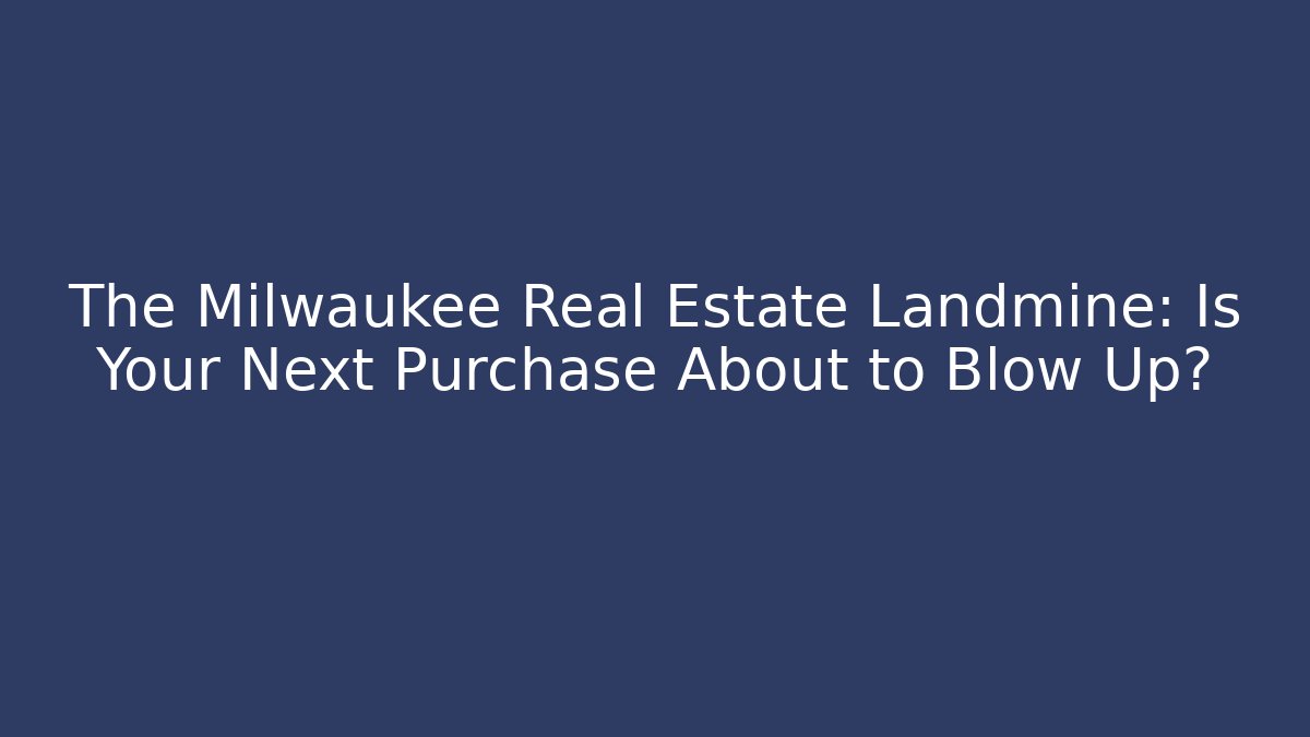 The Milwaukee Real Estate Landmine: Is Your Next Purchase About to Blow Up?