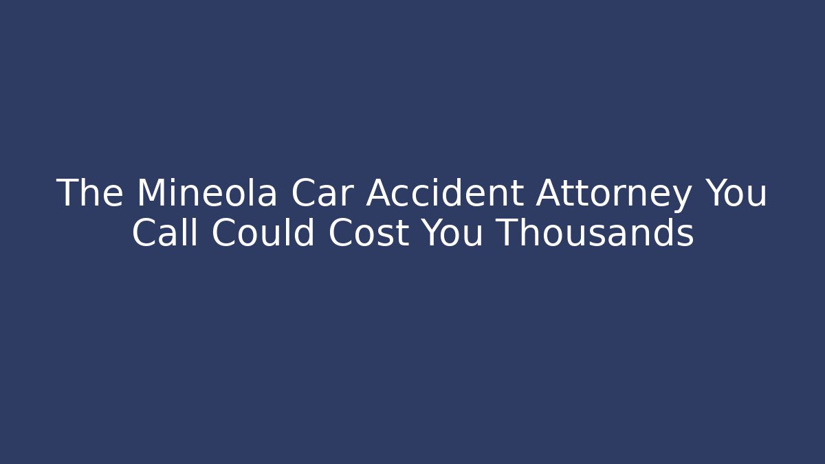 The Mineola Car Accident Attorney You Call Could Cost You Thousands