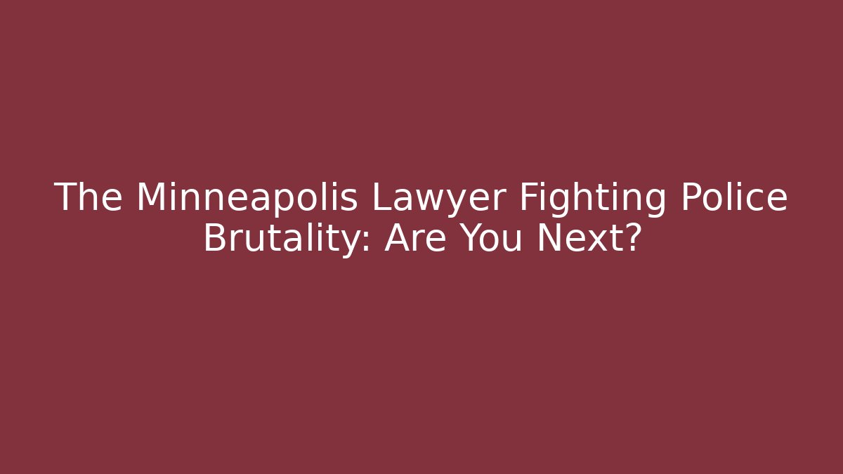 The Minneapolis Lawyer Fighting Police Brutality: Are You Next?