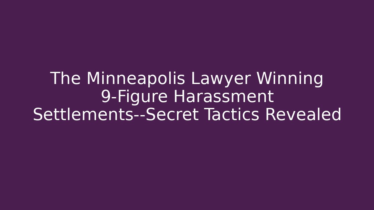 The Minneapolis Lawyer Winning 9-Figure Harassment Settlements—Secret Tactics Revealed