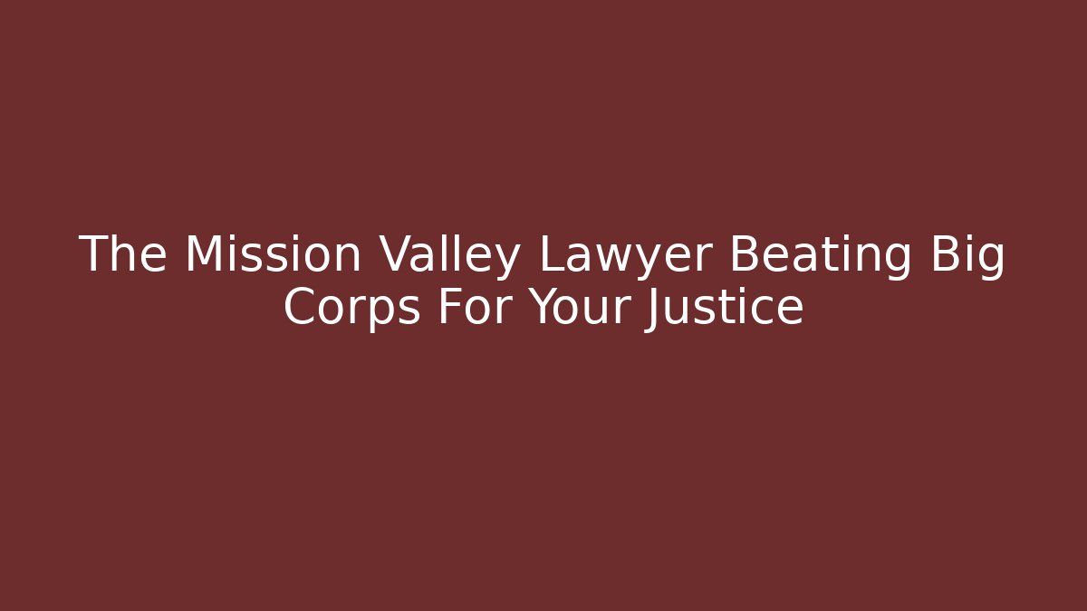 The Mission Valley Lawyer Beating Big Corps For Your Justice