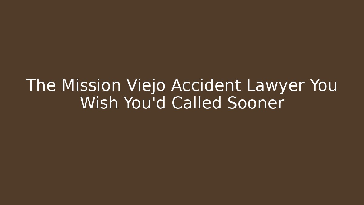 The Mission Viejo Accident Lawyer You Wish You'd Called Sooner