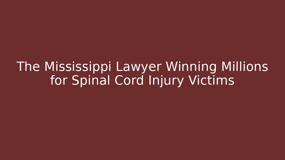 The Mississippi Lawyer Winning Millions for Spinal Cord Injury Victims