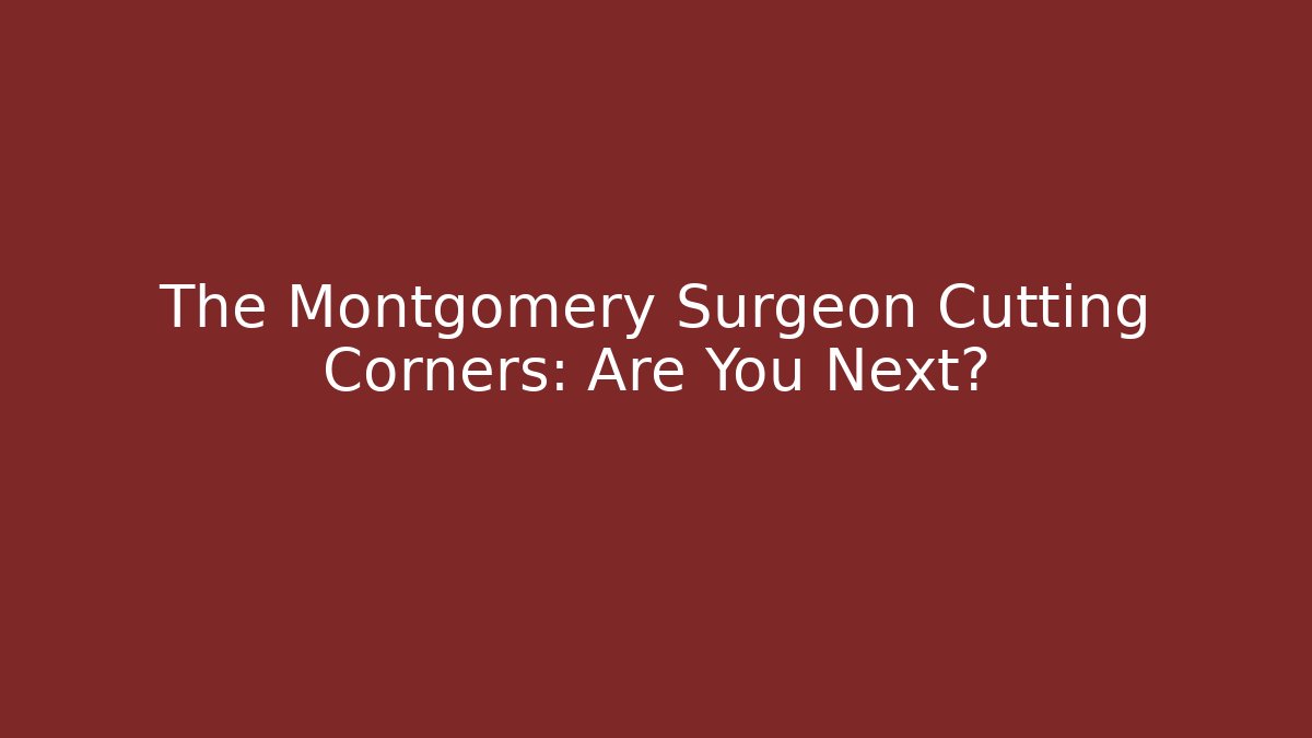 The Montgomery Surgeon Cutting Corners: Are You Next?