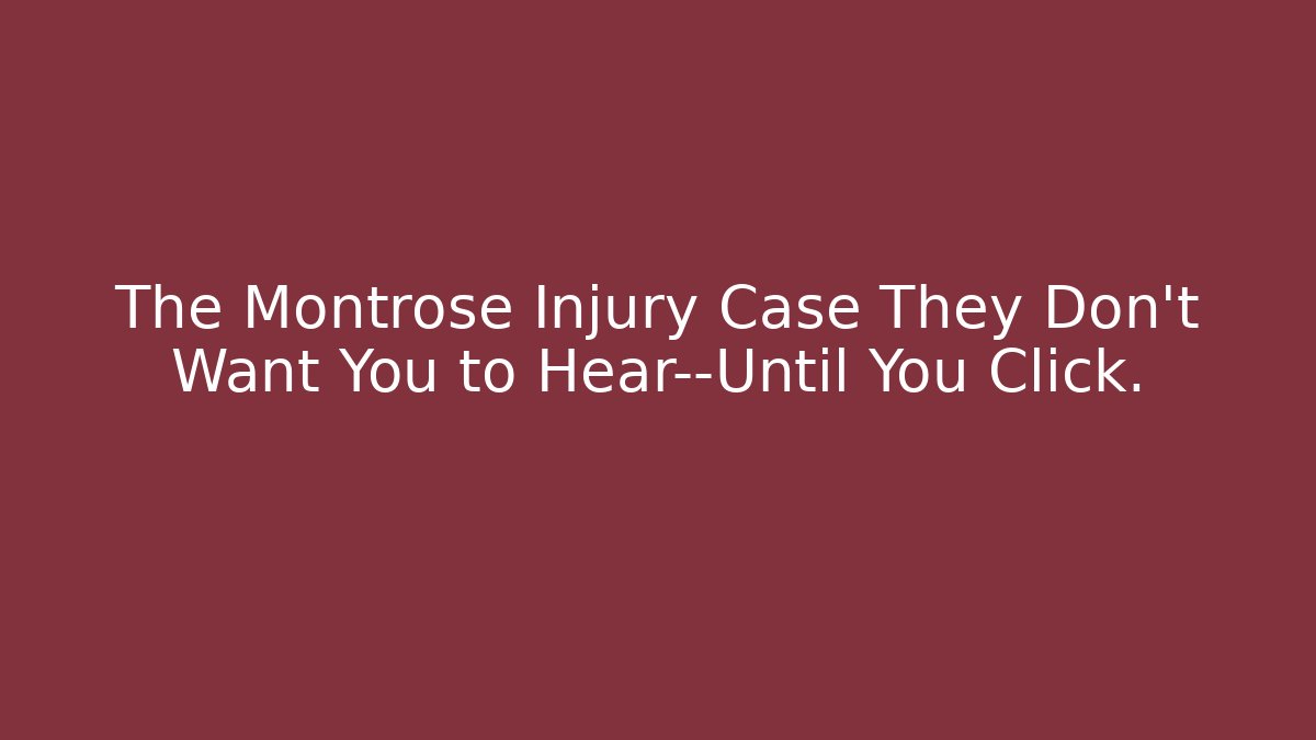 The Montrose Injury Case They Don’t Want You to Hear—Until You Click.