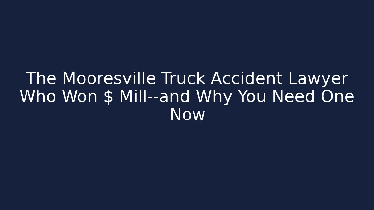 The Mooresville Truck Accident Lawyer Who Won $ Mill—and Why You Need One Now